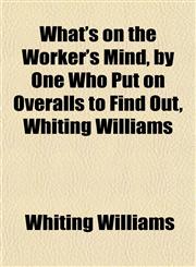 What's on the Worker's Mind, by One Who Put on Overalls to Find Out, Whiting Williams,1152115073,9781152115071