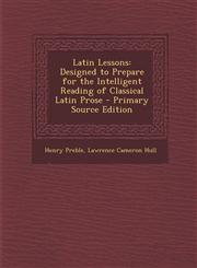 Latin Lessons Designed to Prepare for the Intelligent Reading of Classical Latin Prose - Primary Source Edition,1287582826,9781287582823