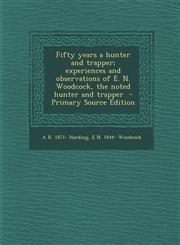 Fifty Years a Hunter and Trapper; Experiences and Observations of E. N. Woodcock, the Noted Hunter and Trapper - Primary Source Edition,1287639429,9781287639428