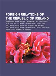 Foreign relations of the Republic of Ireland Ambassadors of Ireland, Ambassadors to Ireland, Bilateral relations of the Republic of Ireland,1157598684,9781157598688