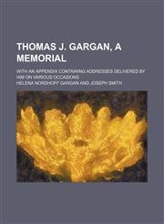 Thomas J. Gargan, a memorial; with an appendix containing addresses delivered by him on various occasions,1151557234,9781151557230