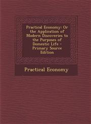 Practical Economy Or the Application of Modern Discoveries to the Purposes of Domestic Life - Primary Source Edition,1295890720,9781295890729