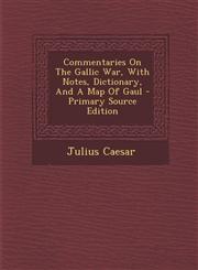 Commentaries On The Gallic War, With Notes, Dictionary, And A Map Of Gaul - Primary Source Edition,1294067095,9781294067092