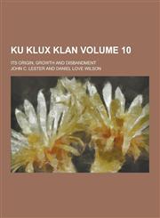 Ku Klux Klan; Its Origin, Growth and Disbandment Volume 10,123020444X,9781230204444