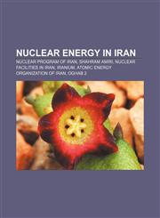 Nuclear energy in Iran Nuclear program of Iran, Shahram Amiri, Nuclear facilities in Iran, Iranium, Atomic Energy Organization of Iran, Oghab 2,1156550467,9781156550465