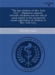 "The lost children of New York City"---Population estimate, network attributes and the role of social capital in the commercial sexual exploitation of children in New York City.,1243641819,9781243641816