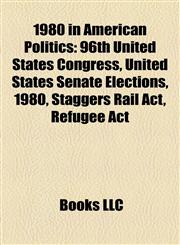 1980 in American Politics 96th United States Congress, United States Senate Elections, 1980, Staggers Rail Act, Refugee Act,1158207913,9781158207916