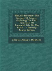 Natural Salvation The Message Of Science, Outlining The First Principles Of Immortal Life On The Earth... - Primary Source Edition,1294120743,9781294120742