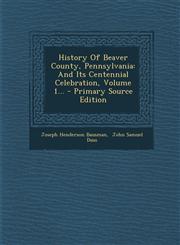 History of Beaver County, Pennsylvania And Its Centennial Celebration, Volume 1... - Primary Source Edition,1294380478,9781294380474