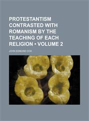 Protestantism Contrasted With Romanism by the Teaching of Each Religion (Volume 2),1154344363,9781154344363