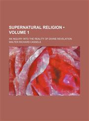 Supernatural Religion (Volume 1); An Inquiry Into the Reality of Divine Revelation,1235244547,9781235244544