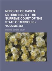 Reports of Cases Determined by the Supreme Court of the State of Missouri (Volume 255),1154421708,9781154421705