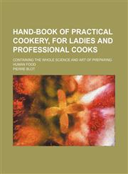 Hand-book of practical cookery, for ladies and professional cooks; containing the whole science and art of preparing human food,1150260483,9781150260483
