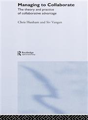 Managing to Collaborate The Theory and Practice of Collaborative Advantage,0415339197,9780415339193