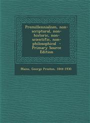 Premillennialism, Non-Scriptural, Non-Historic, Non-Scientific, Non-Philosophical - Primary Source Edition,1293701343,9781293701348