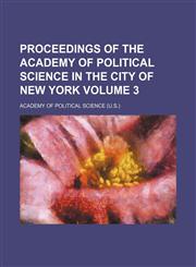 Proceedings of the Academy of Political Science in the city of New York Volume 3,1130669769,9781130669763