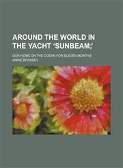 Around the world in the yacht ʻSunbeam; ̓. our home on the ocean for eleven months,1150944412,9781150944413