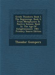 Greek Thinkers Book I. The Beginnings. Book Ii. From Metaphysics To Positive Science. Book Iii. The Age Of Enlightenment. 1901 - Primary Source Edition,1294092332,9781294092339