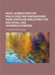 NEUE JAHRBUCHER FUR PHILOLOGIE UND PAEDAGOGIKE, ODER KIRTISCHE BIBLIOTHEK FUR DAS SCHUL AND UNTERRICHTSWESEN,1234190044,9781234190040