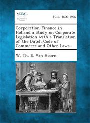 Corporation-Finance in Holland a Study on Corporate Legislation with a Translation of the Dutch Code of Commerce and Other Laws,1289358680,9781289358686