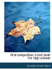 Oral composition; a text book for high schools,1117326756,9781117326757