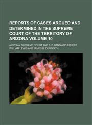 Reports of cases argued and determined in the Supreme Court of the territory of Arizona Volume 10,1154160157,9781154160154