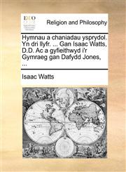 Hymnau a chaniadau ysprydol. Yn dri llyfr. ... Gan Isaac Watts, D.D. Ac a gyfieithwyd i'r Gymraeg gan Dafydd Jones, ...,114078143X,9781140781431