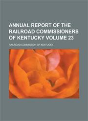 Annual report of the Railroad Commissioners of Kentucky Volume 23,1234293277,9781234293277
