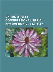 United States Congressional Serial Set Volume 2; 3142,1234051087,9781234051082