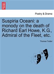 Suspiria Oceani a monody on the death of Richard Earl Howe, K.G., Admiral of the Fleet, etc.,1241024510,9781241024512