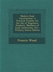 Modern Road Construction A Practical Treatise for the Use of Engineers, Students, Members of Local Authorities, Etc - Primary Source Edition,1294686623,9781294686620