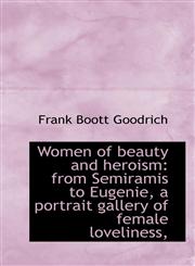 Women of beauty and heroism from Semiramis to Eugenie, a portrait gallery of female loveliness,,1117073599,9781117073590