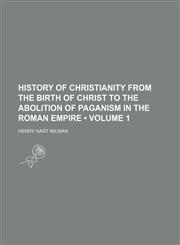 History of Christianity From the Birth of Christ to the Abolition of Paganism in the Roman Empire (Volume 1),1154368238,9781154368239