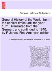 General History of the World, from the earliest times until the year 1831. Translated from the German, and continued to 1840, by F. Jones. First American edition.,124135345X,9781241353452