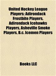 United Hockey League Players Adirondack Frostbite Players, Adirondack Icehawks Players, Asheville Smoke Players, B.c. Icemen Players,1157971555,9781157971559