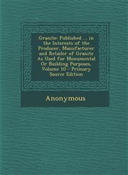Granite Published ... in the Interests of the Producer, Manufacturer and Retailer of Granite As Used for Monumental Or Building Purposes, Volume 10 - Primary Source Edition,1295877589,9781295877584