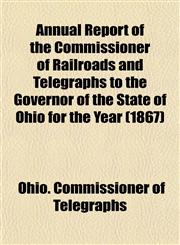 Annual Report of the Commissioner of Railroads and Telegraphs to the Governor of the State of Ohio for the Year (1867),1153283336,9781153283335