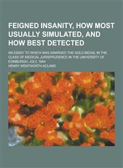 Feigned Insanity, How Most Usually Simulated, and How Best Detected; An Essay to Which Was Awarded the Gold Medal in the Class of Medical Jurisprudenc,1230227482,9781230227481