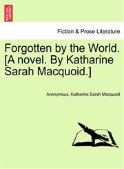 Forgotten by the World. [A novel. By Katharine Sarah Macquoid.],1241367752,9781241367756