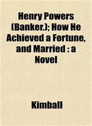 Henry Powers (Banker.); How He Achieved a Fortune, and Married a Novel,1152286234,9781152286238