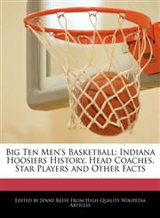 Big Ten Men's Basketball Indiana Hoosiers History, Head Coaches, Star Players and Other Facts,117117893X,9781171178934