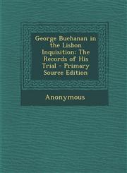 George Buchanan in the Lisbon Inquisition The Records of His Trial,1289392455,9781289392451