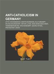 Anti-Catholicism in Germany Otto von Bismarck, Martin Bormann, Kulturkampf, Wilhelm Burgdorf, Viktor Lutze, Karlheinz Deschner, Tannenbergbund,1156709962,9781156709962