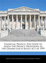 Financial Privacy Too Soon to Assess the Privacy Provisions in the Gramm-Leach-Bliley Act of 1999,1240676174,9781240676170