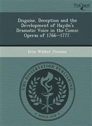 Disguise, Deception and the Development of Haydn's Dramatic Voice in the Comic Operas of 1766--1777.,1249869978,9781249869979