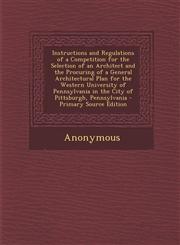 Instructions and Regulations of a Competition for the Selection of an Architect and the Procuring of a General Architectural Plan for the Western University of Pennsylvania in the City of Pittsburgh, Pennsylvania - Primary Source Edition,1293324094,9781293324097