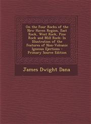 On the Four Rocks of the New Haven Region, East Rock, West Rock, Pine Rock and Mill Rock In Illustration of the Features of Non-Volcanic Igneous Ejec,1293578800,9781293578803