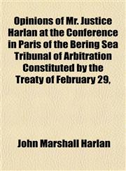 Opinions of Mr. Justice Harlan at the Conference in Paris of the Bering Sea Tribunal of Arbitration Constituted by the Treaty of February 29,,1151766674,9781151766670