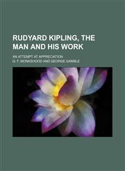 Rudyard Kipling, the Man and His Work; An Attempt at Appreciation,1151325724,9781151325723
