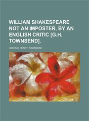 William Shakespeare not an imposter, by an English critic [G.H. Townsend].,1151719714,9781151719713